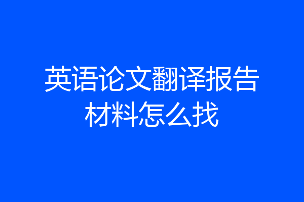 英语论文翻译报告材料怎么找