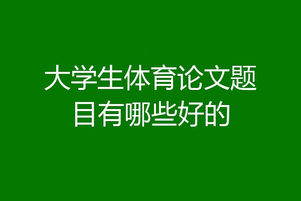大学生体育论文题目有哪些好的
