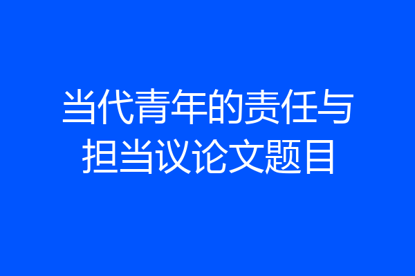 当代青年的责任与担当议论文题目