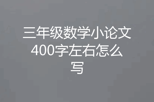 三年级数学小论文400字左右怎么写