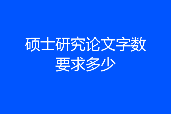 硕士研究论文字数要求多少