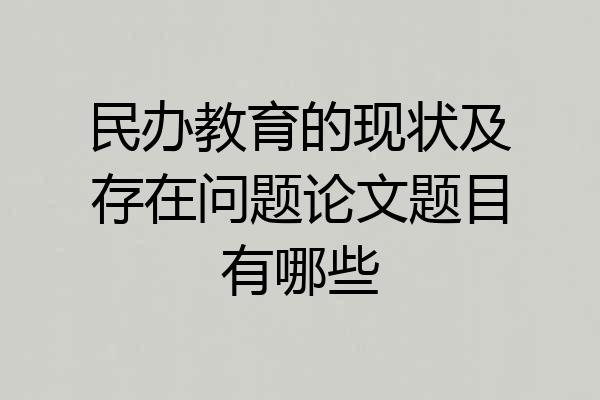 民办教育的现状及存在问题论文题目有哪些