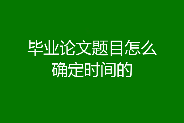 毕业论文题目怎么确定时间的