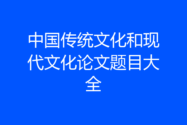 中国传统文化和现代文化论文题目大全