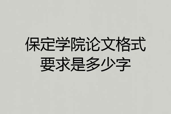 保定学院论文格式要求是多少字