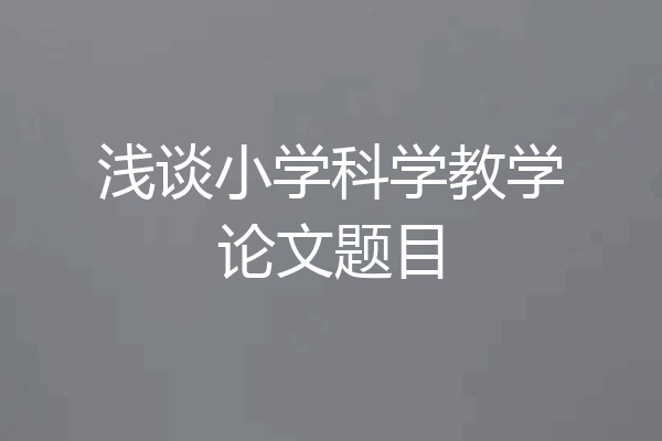 浅谈小学科学教学论文题目