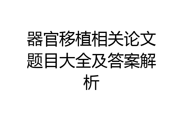 器官移植相关论文题目大全及答案解析