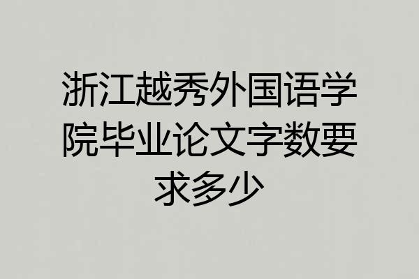 浙江越秀外国语学院毕业论文字数要求多少