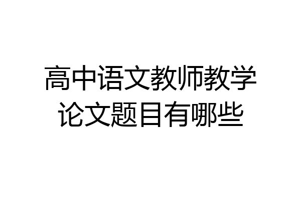 高中语文教师教学论文题目有哪些