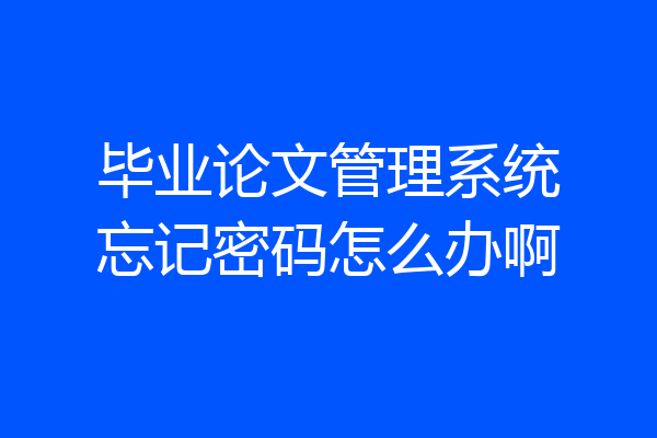 毕业论文管理系统忘记密码怎么办啊