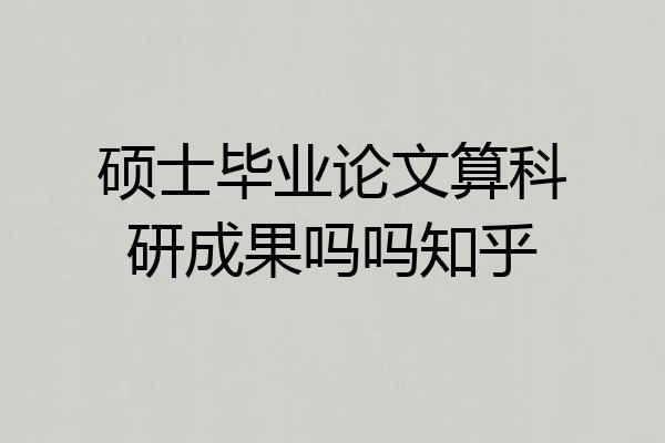 硕士毕业论文算科研成果吗吗知乎