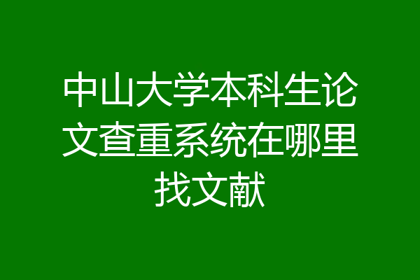 中山大学本科生论文查重系统在哪里找文献