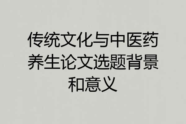 传统文化与中医药养生论文选题背景和意义