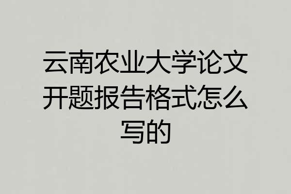 云南农业大学论文开题报告格式怎么写的