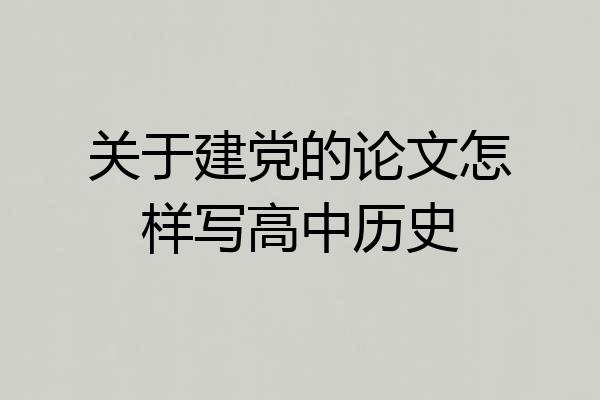 关于建党的论文怎样写高中历史