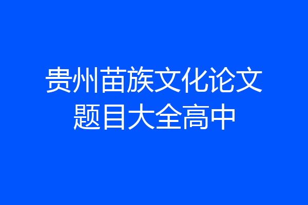 贵州苗族文化论文题目大全高中