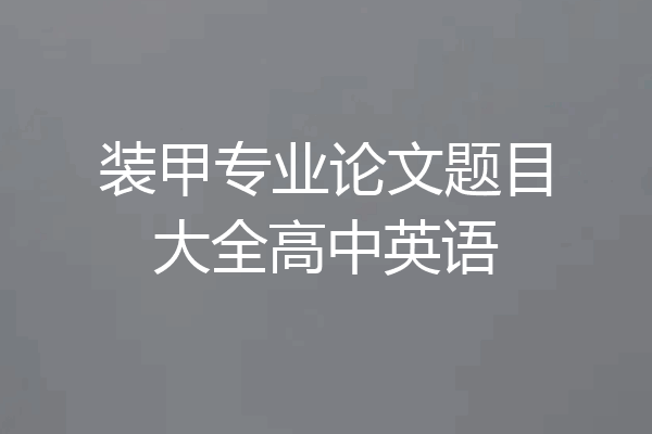 装甲专业论文题目大全高中英语