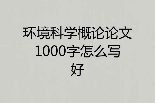 环境科学概论论文1000字怎么写好