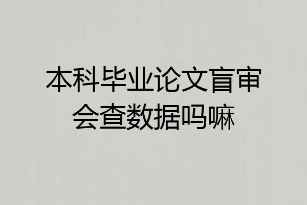 本科毕业论文盲审会查数据吗嘛