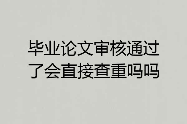 毕业论文审核通过了会直接查重吗吗