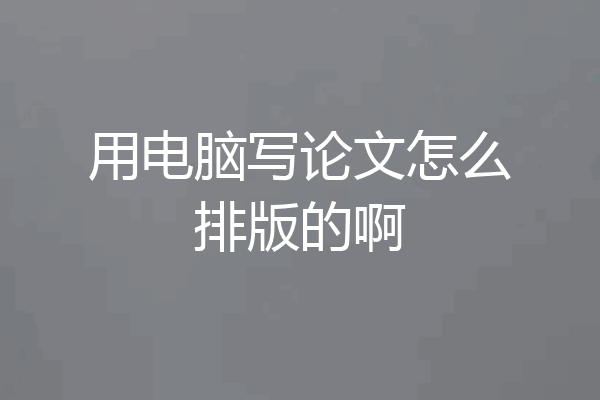 用电脑写论文怎么排版的啊
