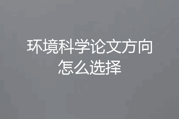 环境科学论文方向怎么选择