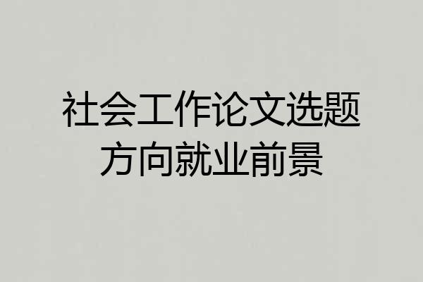 社会工作论文选题方向就业前景