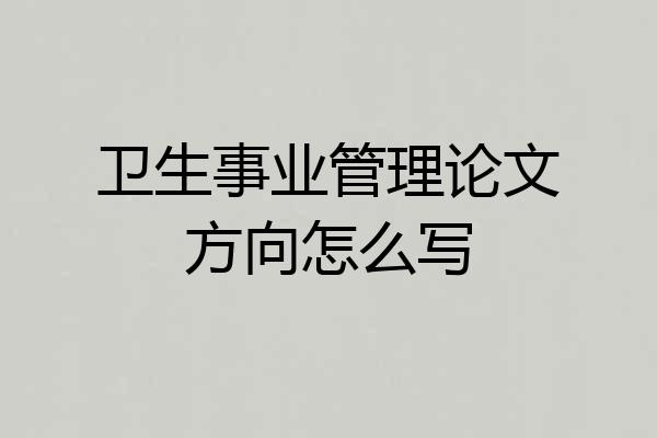 卫生事业管理论文方向怎么写