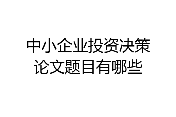中小企业投资决策论文题目有哪些
