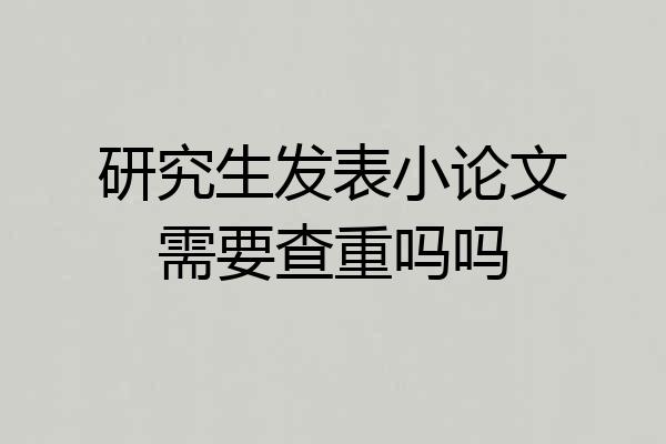 研究生发表小论文需要查重吗吗