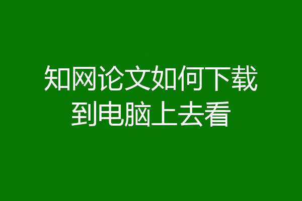 知网论文如何下载到电脑上去看