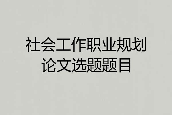 社会工作职业规划论文选题题目