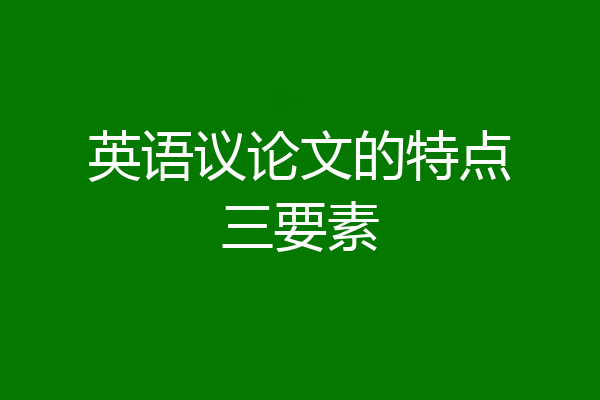 英语议论文的特点三要素