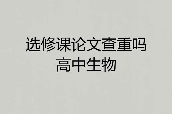 选修课论文查重吗高中生物