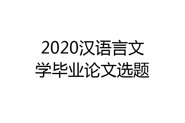 2020汉语言文学毕业论文选题