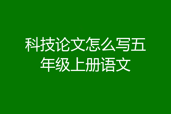 科技论文怎么写五年级上册语文