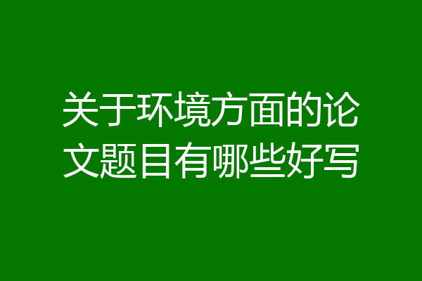 关于环境方面的论文题目有哪些好写