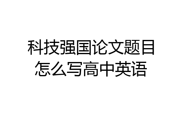 科技强国论文题目怎么写高中英语