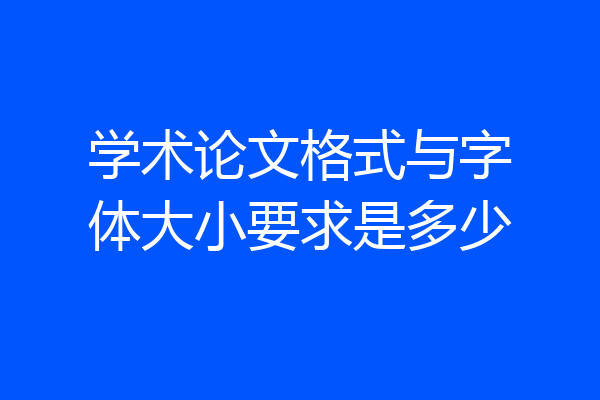 学术论文格式与字体大小要求是多少