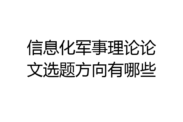 信息化军事理论论文选题方向有哪些