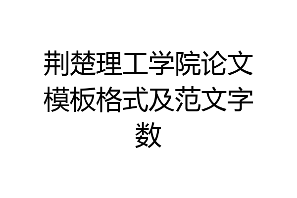 荆楚理工学院论文模板格式及范文字数