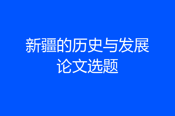 新疆的历史与发展论文选题