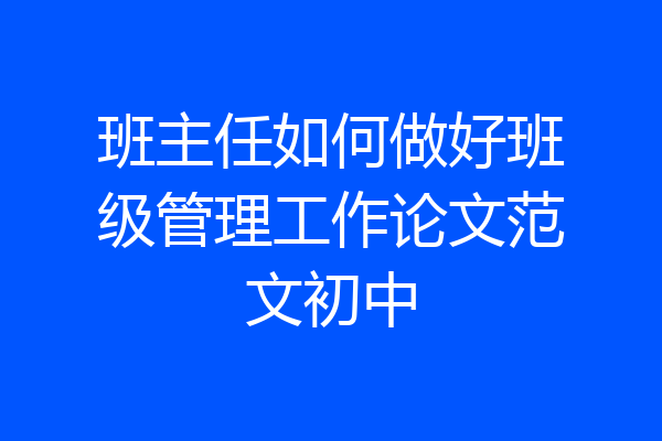 班主任如何做好班级管理工作论文范文初中