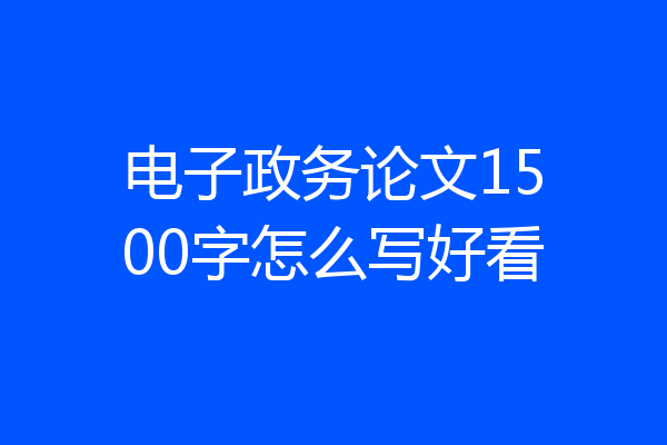 电子政务论文1500字怎么写好看