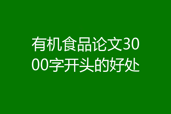 有机食品论文3000字开头的好处