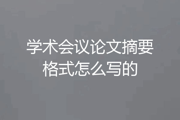 学术会议论文摘要格式怎么写的