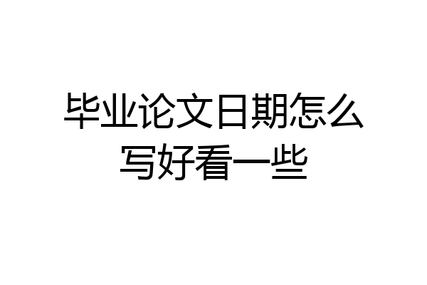 毕业论文日期怎么写好看一些