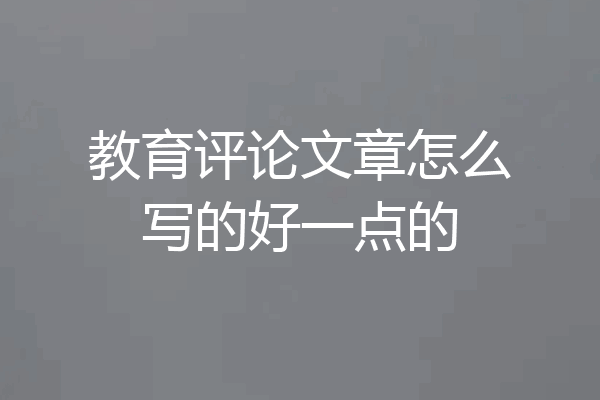 教育评论文章怎么写的好一点的