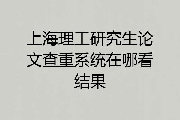 上海理工研究生论文查重系统在哪看结果