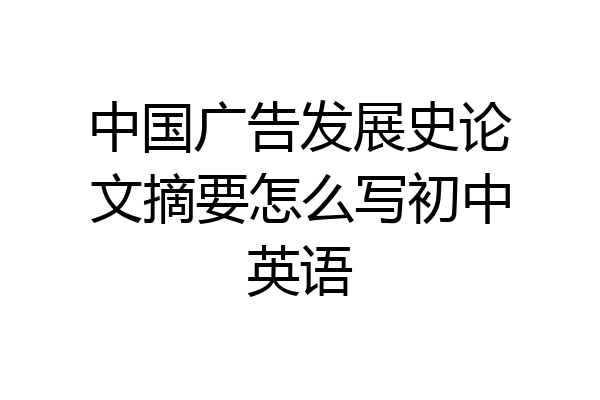 中国广告发展史论文摘要怎么写初中英语